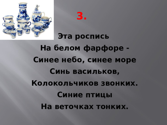 3. Эта роспись На белом фарфоре - Синее небо, синее море Синь васильков, Колокольчиков звонких. Синие птицы На веточках тонких.  