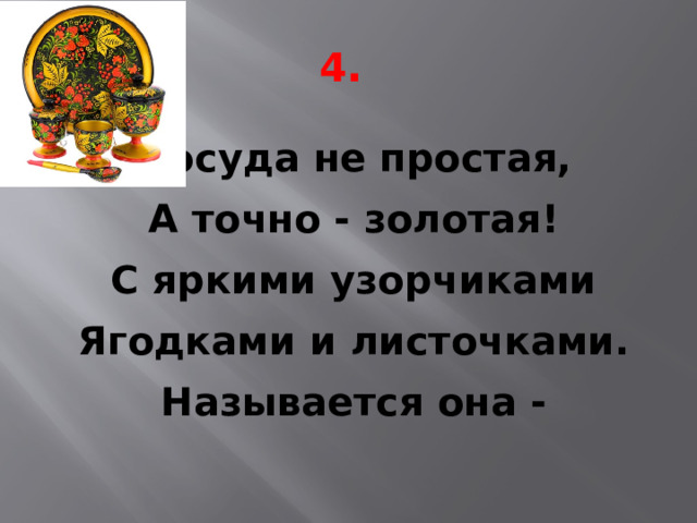 4 . Посуда не простая, А точно - золотая! С яркими узорчиками Ягодками и листочками. Называется она -  