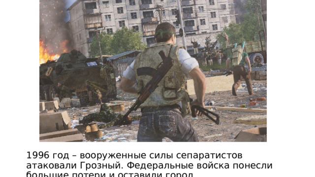 1996 год – вооруженные силы сепаратистов атаковали Грозный. Федеральные войска понесли большие потери и оставили город. 