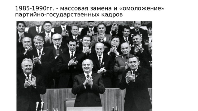 1985-1990гг. - массовая замена и «омоложение» партийно-государственных кадров 