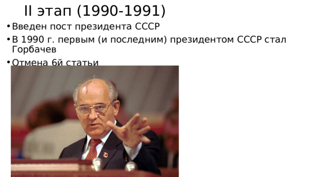 II этап (1990-1991) Введен пост президента СССР В 1990 г. первым (и последним) президентом СССР стал Горбачев Отмена 6й статьи 