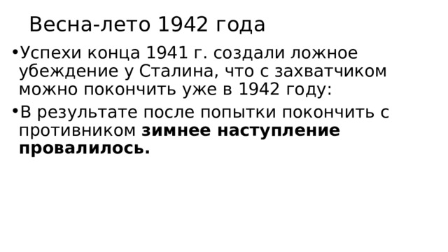 Весна-лето 1942 года Успехи конца 1941 г. создали ложное убеждение у Сталина, что с захватчиком можно покончить уже в 1942 году: В результате после попытки покончить с противником зимнее наступление провалилось.  