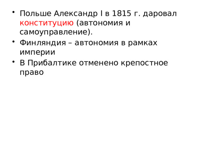 Польше Александр I в 1815 г. даровал конституцию (автономия и самоуправление). Финляндия – автономия в рамках империи В Прибалтике отменено крепостное право 