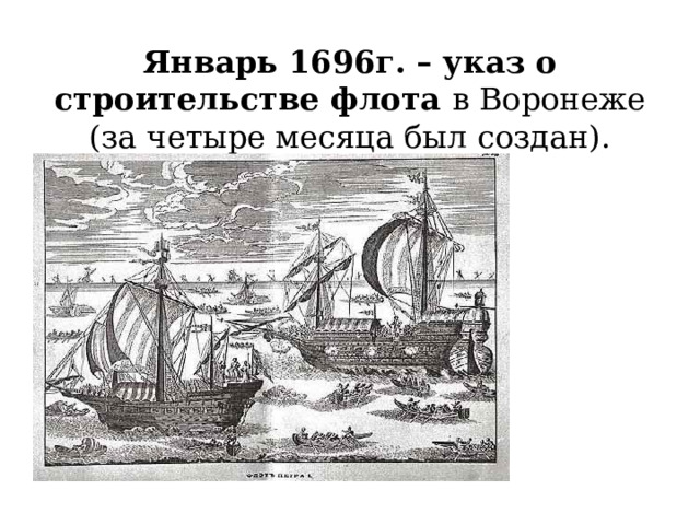 Январь 1696г. – указ о строительстве флота в Воронеже (за четыре месяца был создан). Строительство Российского флота 
