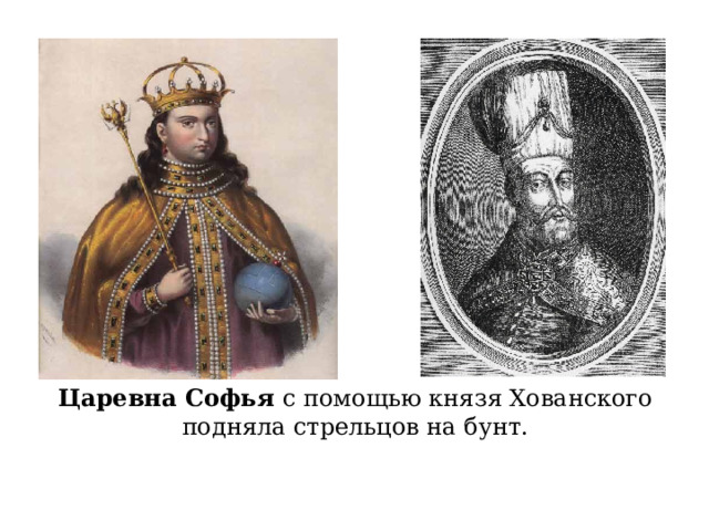 Царевна Софья с помощью князя Хованского подняла стрельцов на бунт. 