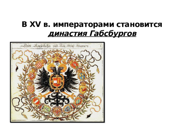 В XV в. императорами становится династия Габсбургов Герб императора Священной Римской империи из династии Габсбургов 