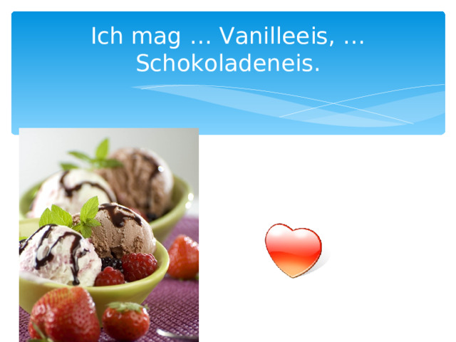 Ich mag … Vanilleeis, … Schokoladeneis. 
