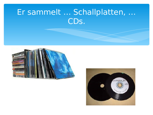Er sammelt … Schallplatten, … CDs. 