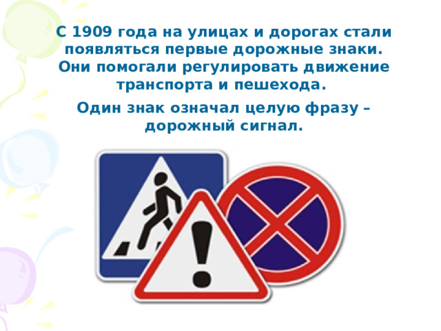 С 1909 года на улицах и дорогах стали появляться первые дорожные знаки. Они помогали регулировать движение транспорта и пешехода. Один знак означал целую фразу – дорожный сигнал. 