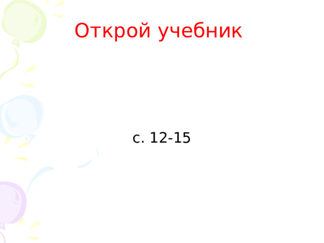 Открой учебник с. 12-15 