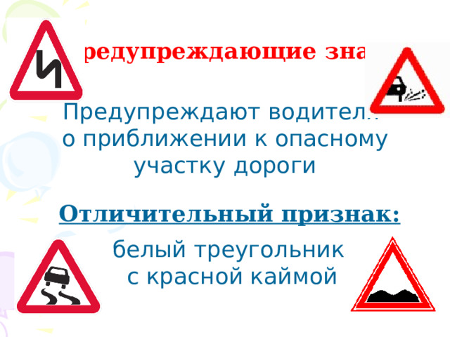 Предупреждающие знаки Предупреждают водителя о приближении к опасному участку дороги Отличительный признак: белый треугольник  с красной каймой 