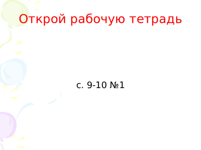 Открой рабочую тетрадь с. 9-10 №1 