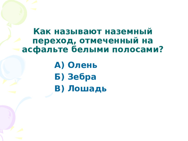 Как называют наземный переход, отмеченный на асфальте белыми полосами? А) Олень Б) Зебра В) Лошадь  