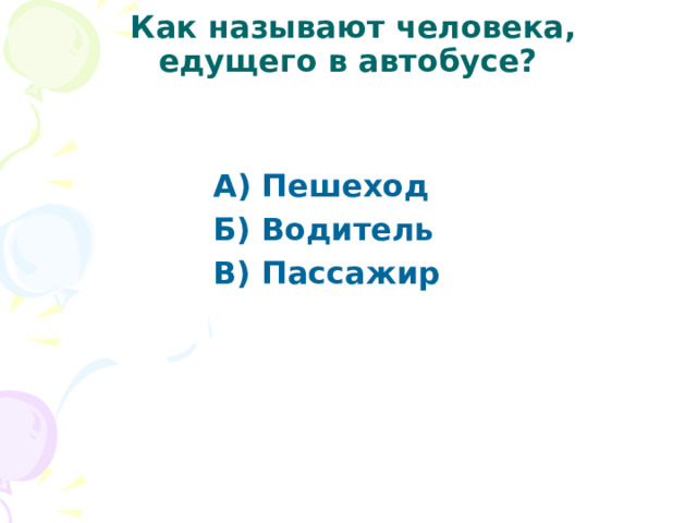  Как называют человека, едущего в автобусе? А) Пешеход Б) Водитель В) Пассажир  