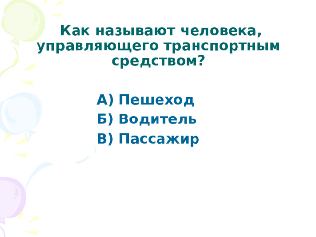  Как называют человека, управляющего транспортным средством? А) Пешеход Б) Водитель В) Пассажир  