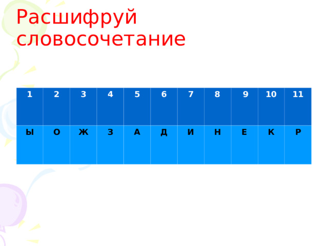 Расшифруй словосочетание 1 2 Ы 3 О 4 Ж 5 З 6 А 7 Д 8 И Н  9 10 Е 11 К Р 