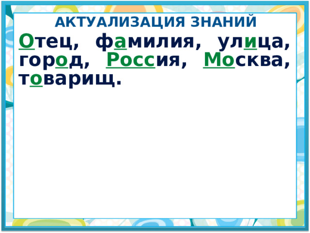 Актуализация знаний О тец, ф а милия, ул и ца, гор о д, Росс ия, Мо сква, т о варищ. 