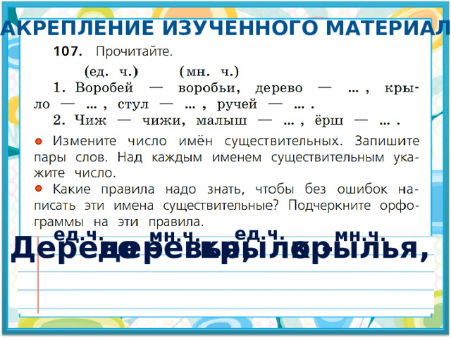 Закрепление изученного материала ед.ч. ед.ч. мн.ч. мн.ч. Дерево - деревья, крыло - крылья, 