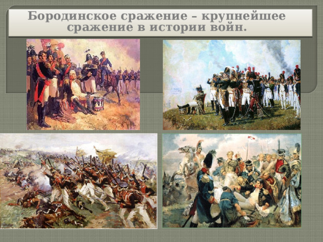 Бородинское сражение – крупнейшее сражение в истории войн.  