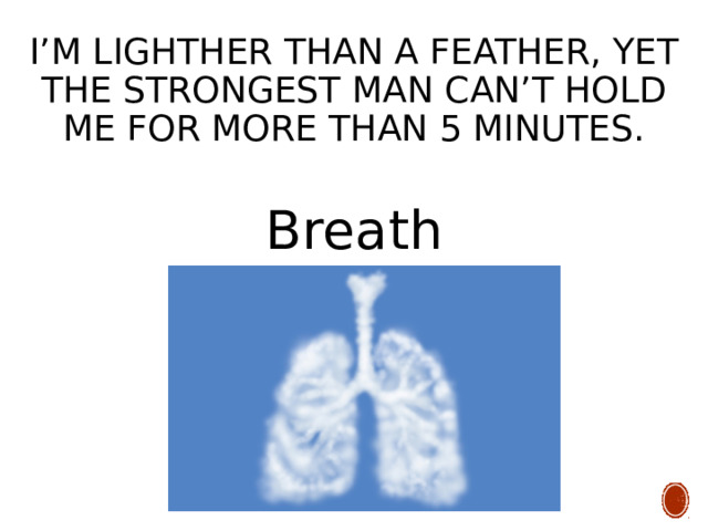 I’m lighther than a feather, yet the strongest man can’t hold me for more than 5 minutes. Breath 