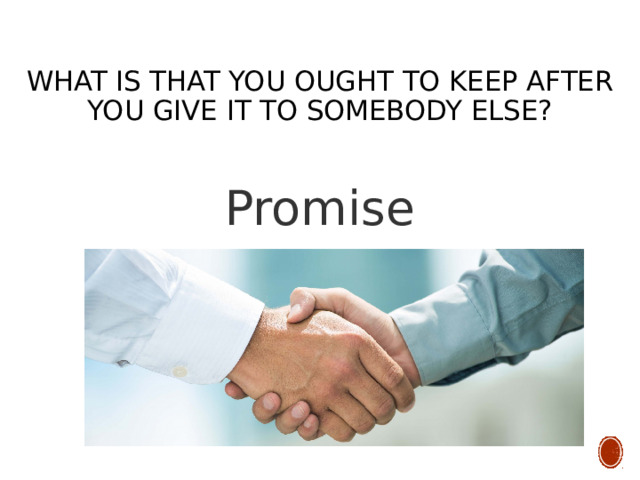  What is that you ought to keep after you give it to somebody else? Promise 