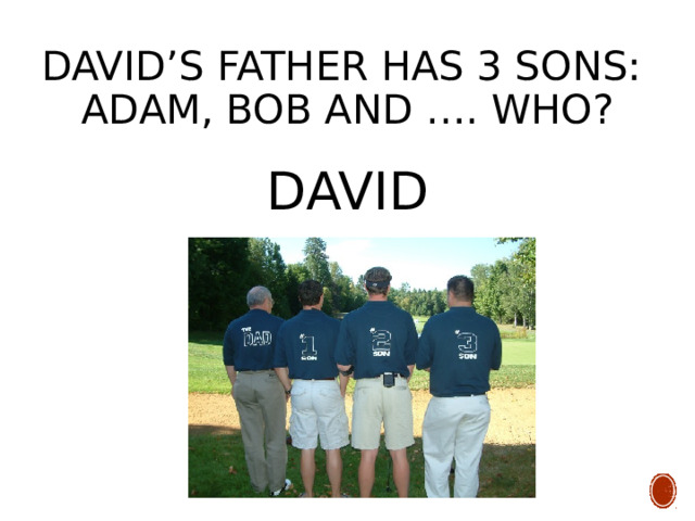 David’s father has 3 sons:  Adam, Bob and …. who? DAVID 