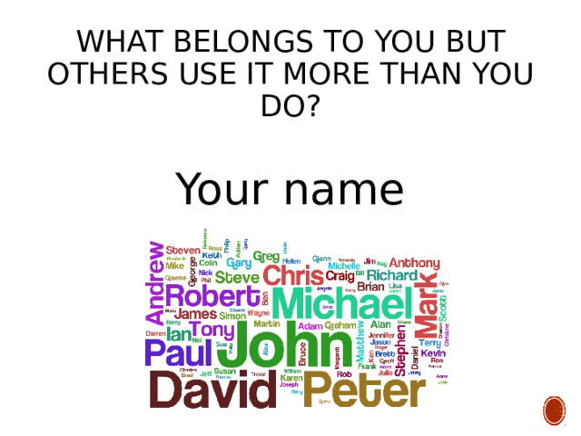What belongs to you but others use it more than you do? Your name 