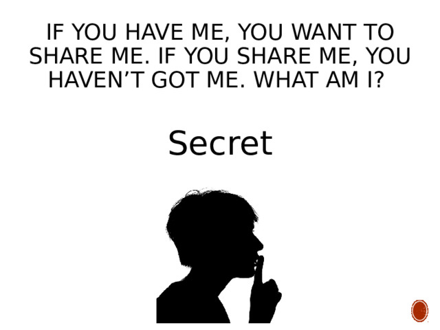 If you have me, you want to share me. If you share me, you haven’t got me. What am I? Secret 