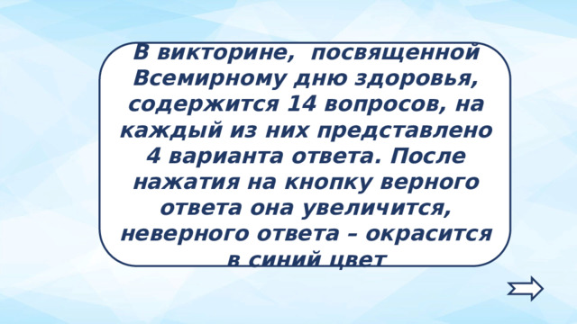 В викторине, посвященной Всемирному дню здоровья, содержится 14 вопросов, на каждый из них представлено 4 варианта ответа. После нажатия на кнопку верного ответа она увеличится, неверного ответа – окрасится в синий цвет  