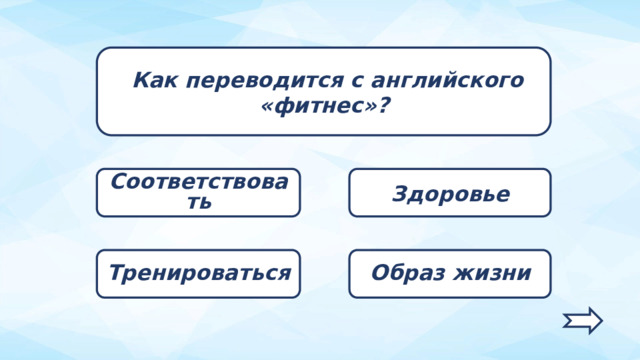  Как переводится с английского «фитнес»? Соответствовать Здоровье Образ жизни Тренироваться   