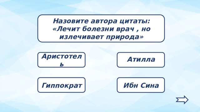 Назовите автора цитаты: «Лечит болезни врач , но излечивает природа» Аристотель Атилла Гиппократ Ибн Сина   