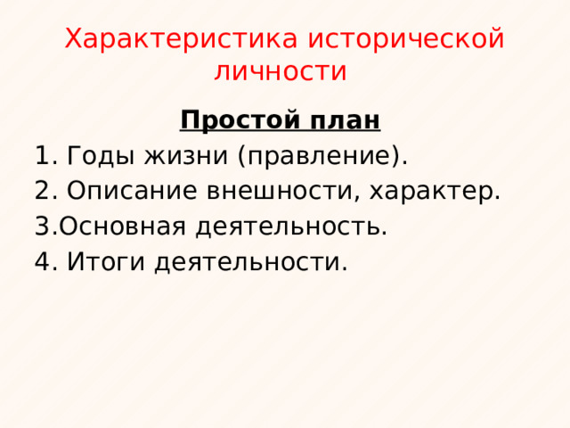 Характеристика исторической личности  Простой план 1. Годы жизни (правление). 2. Описание внешности, характер. 3.Основная деятельность. 4. Итоги деятельности. 