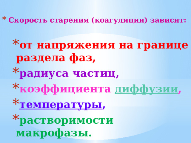 Скорость старения (коагуляции) зависит:   от напряжения на границе раздела фаз, радиуса частиц, коэффициента диффузии , температуры , растворимости макрофазы. 