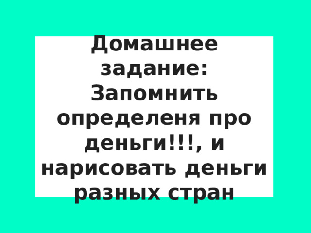 Домашнее задание:  Запомнить определеня про деньги!!!, и нарисовать деньги разных стран 
