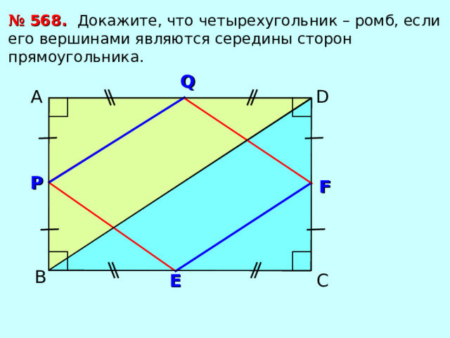 №  56 8 . Докажите, что четырехугольник – ромб, если его вершинами являются середины сторон прямоугольника. Q А D Р F В С E 
