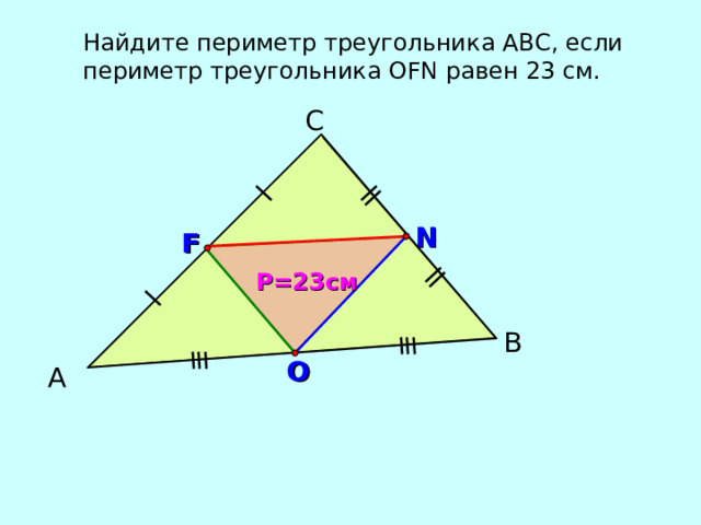 Найдите периметр треугольника АВС, если периметр треугольника О FN равен 23 см. С N F Р =2 3см В O А 