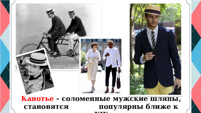Канотье – соломенные мужские шляпы, становятся популярны ближе к концу XIX века. 