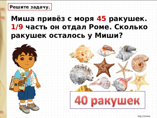 Решите задачу. Миша привёз с моря 45 ракушек. 1/9 часть он отдал Роме. Сколько ракушек осталось у Миши? 