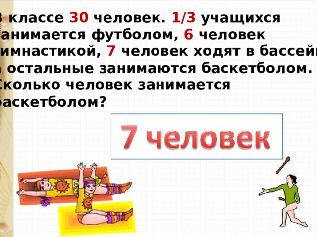 В классе 30 человек. 1/3 учащихся занимается футболом, 6 человек гимнастикой, 7 человек ходят в бассейн, а остальные занимаются баскетболом. Сколько человек занимается баскетболом? 