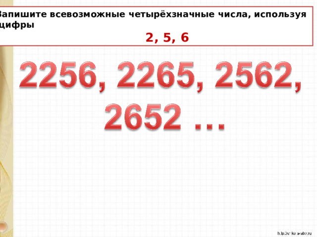 Запишите всевозможные четырёхзначные числа, используя  цифры  2, 5, 6 