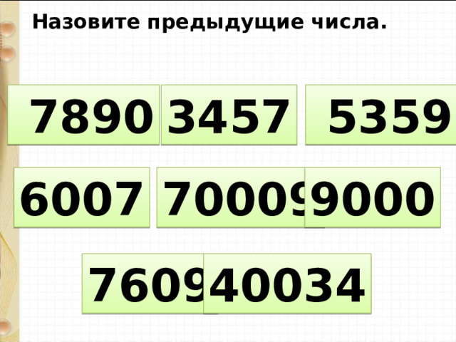 Назовите предыдущие числа.  7890 3457  5359 6007 70009 9000 7609 40034 