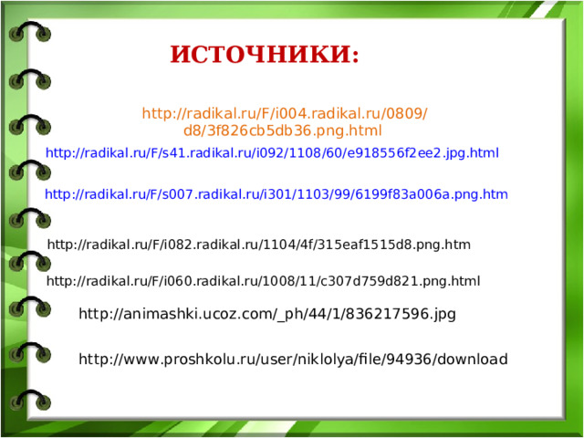 ИСТОЧНИКИ: http://radikal.ru/F/i004.radikal.ru/0809/d8/3f826cb5db36.png.html http://radikal.ru/F/s41.radikal.ru/i092/1108/60/e918556f2ee2.jpg.html http://radikal.ru/F/s007.radikal.ru/i301/1103/99/6199f83a006a.png.htm http://radikal.ru/F/i082.radikal.ru/1104/4f/315eaf1515d8.png.htm http://radikal.ru/F/i060.radikal.ru/1008/11/c307d759d821.png.html http://animashki.ucoz.com/_ph/44/1/836217596.jpg  http://www.proshkolu.ru/user/niklolya/file/94936/download  