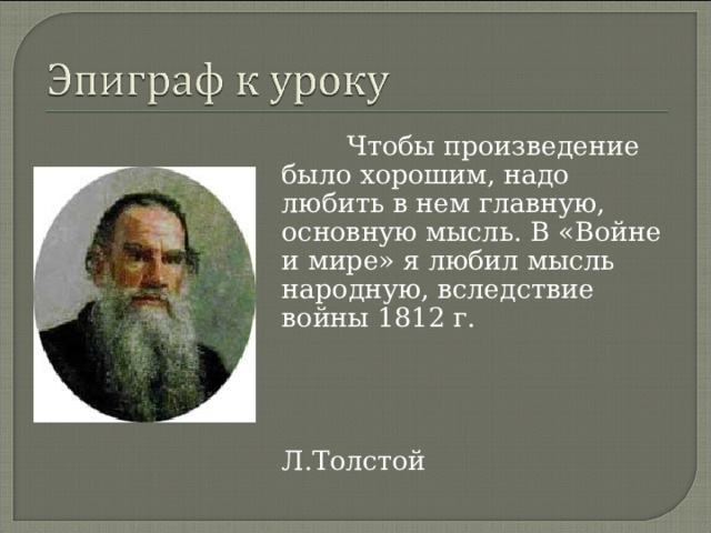  Чтобы произведение было хорошим, надо любить в нем главную, основную мысль. В «Войне и мире» я любил мысль народную, вследствие войны 1812 г.  Л.Толстой 