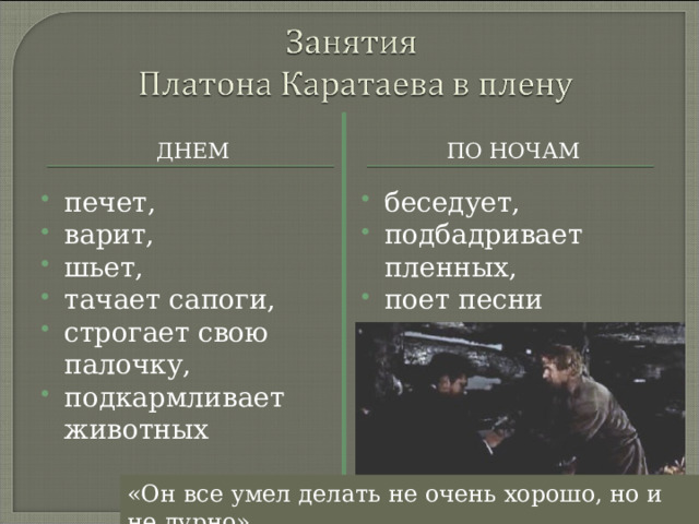 ДНЕМ ПО НОЧАМ печет, варит, шьет, тачает сапоги, строгает свою палочку, подкармливает животных беседует, подбадривает пленных, поет песни «Он все умел делать не очень хорошо, но и не дурно» 
