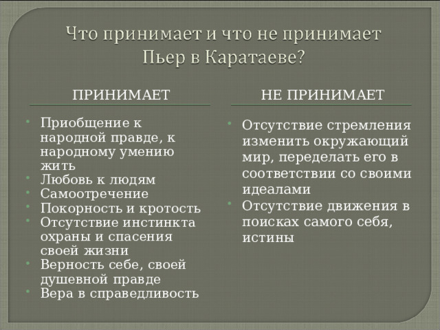 ПРИНИМАЕТ НЕ ПРИНИМАЕТ Приобщение к народной правде, к народному умению жить Любовь к людям Самоотречение Покорность и кротость Отсутствие инстинкта охраны и спасения своей жизни Верность себе, своей душевной правде Вера в справедливость  Отсутствие стремления изменить окружающий мир, переделать его в соответствии со своими идеалами Отсутствие движения в поисках самого себя, истины 