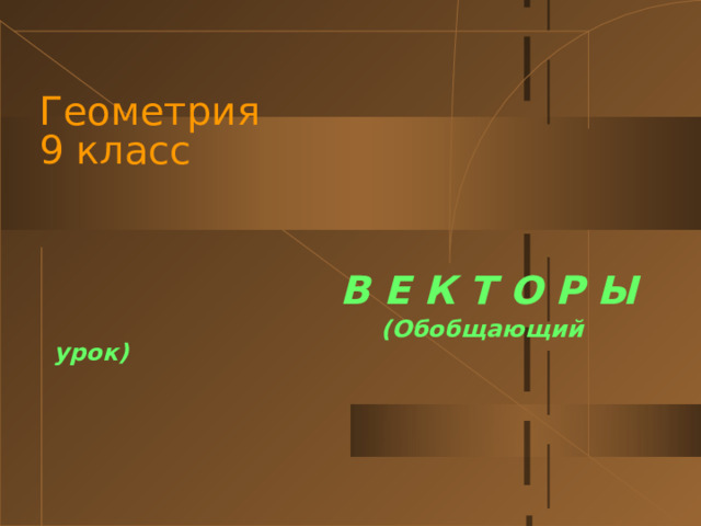 Геометрия  9 класс    В Е К Т О Р Ы  (Обобщающий урок)  