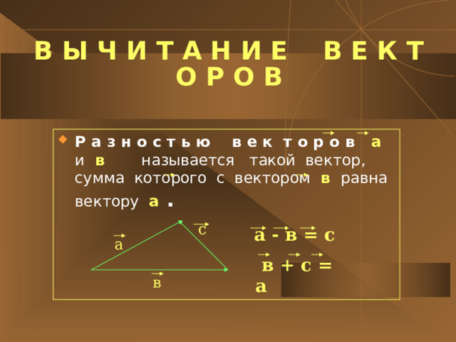 В Ы Ч И Т А Н И Е В Е К Т О Р О В Р а з н о с т ь ю в е к т о р о в а  и в   называется такой вектор, сумма которого с вектором  в  равна вектору  а  . с  а - в = с а  в + с = а в 