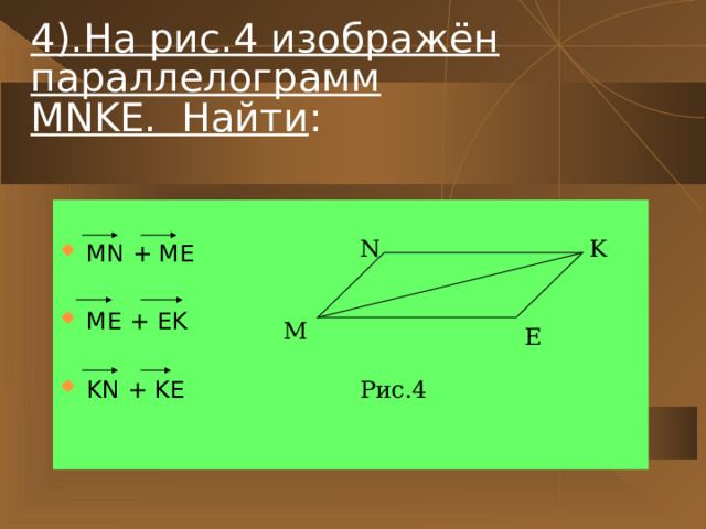 4).На рис.4 изображён параллелограмм  MNKE . Найти : MN + ME  ME + EK  KN + KE N K M E Рис.4 