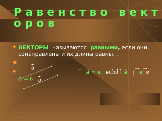 Р а в е н с т в о в е к т о р о в ВЕКТОРЫ  называются равными , если  они сонаправлены и их длины равны. .  а = в, если а в и а = в . а в 