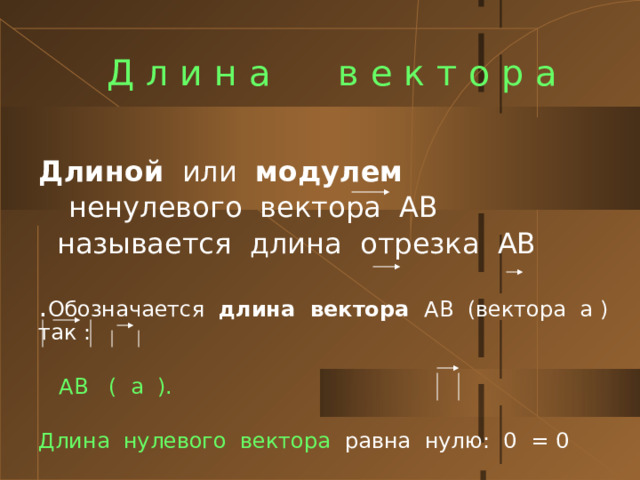 Д л и н а в е к т о р а  Длиной или модулем  ненулевого вектора АВ  называется длина отрезка АВ . Обозначается длина вектора АВ (вектора а ) так :  АВ ( а ). Длина нулевого вектора равна нулю: 0 = 0  